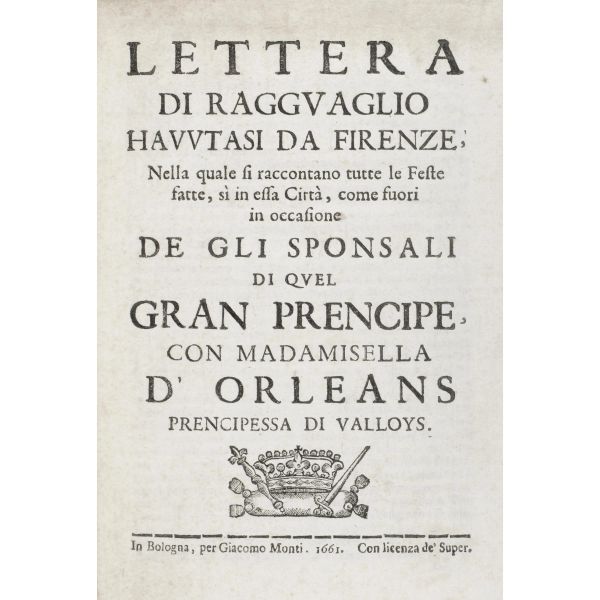 [Firenze]. Lettera di ragguaglio havutasi da Firenze … in occasione de gli sponsali di quel gran prencipe con madamisella d’Orleans, prencipessa di Valloys. Bologna, Monti, 1661.